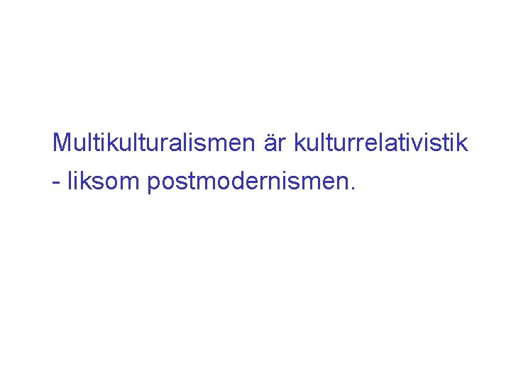 Multikulturalismen är kulturrelativistik - liksom postmodernismen. 