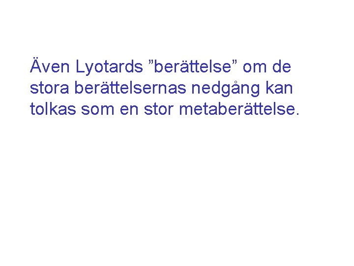Även Lyotards ”berättelse” om de stora berättelsernas nedgång kan tolkas som en stor metaberättelse.