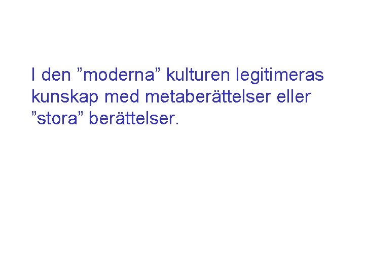 I den ”moderna” kulturen legitimeras kunskap med metaberättelser eller ”stora” berättelser. 