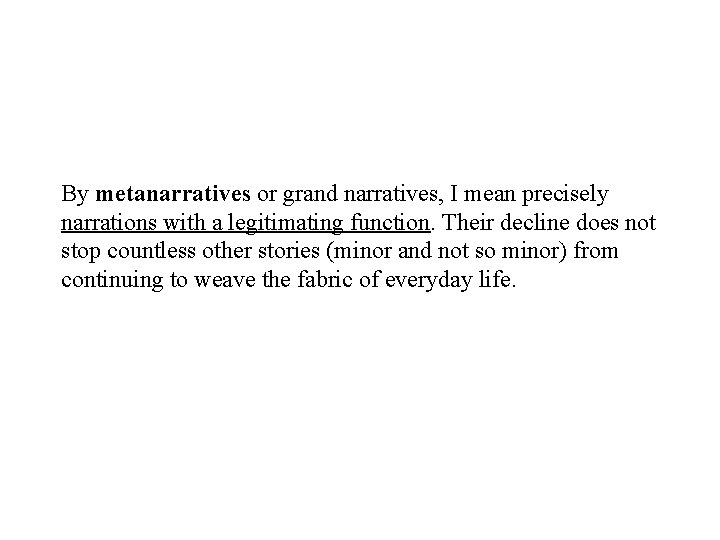 By metanarratives or grand narratives, I mean precisely narrations with a legitimating function. Their