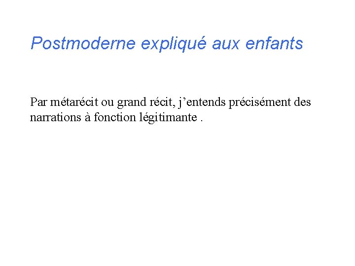 Postmoderne expliqué aux enfants Par métarécit ou grand récit, j’entends précisément des narrations à