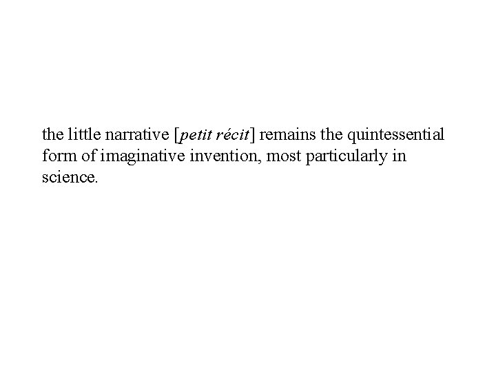 the little narrative [petit récit] remains the quintessential form of imaginative invention, most particularly