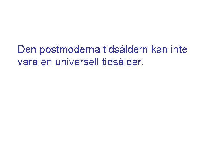 Den postmoderna tidsåldern kan inte vara en universell tidsålder. 