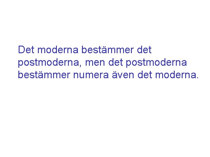 Det moderna bestämmer det postmoderna, men det postmoderna bestämmer numera även det moderna. Det moderna bestämmer det postmoderna, men det postmoderna bestämmer numera även det moderna.