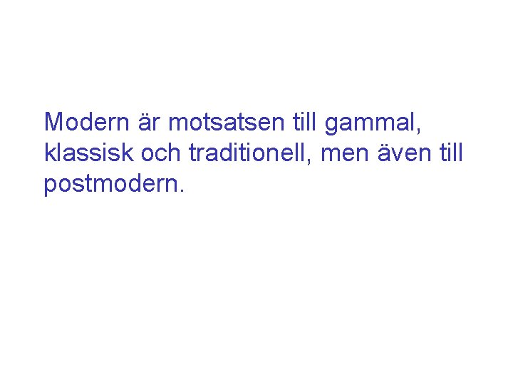 Modern är motsatsen till gammal, klassisk och traditionell, men även till postmodern. 