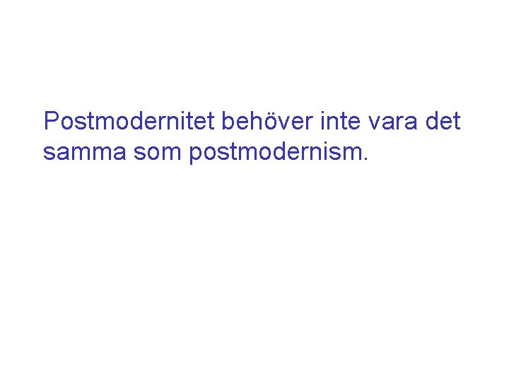 Postmodernitet behöver inte vara det samma som postmodernism. 