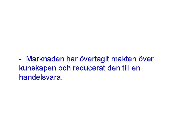 - Marknaden har övertagit makten över kunskapen och reducerat den till en handelsvara. 