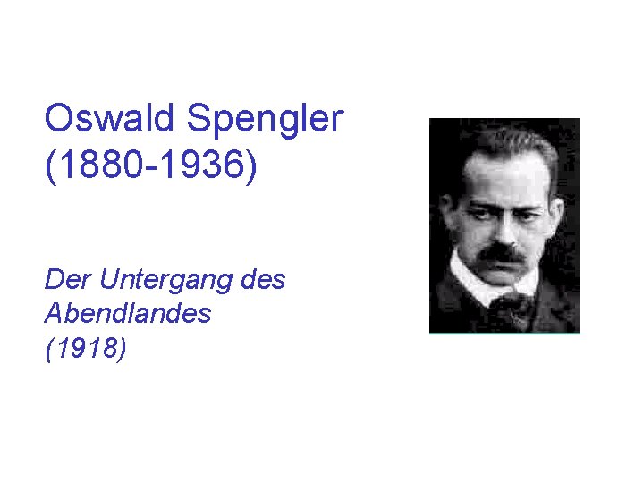 Oswald Spengler (1880 -1936) Der Untergang des Abendlandes (1918) 