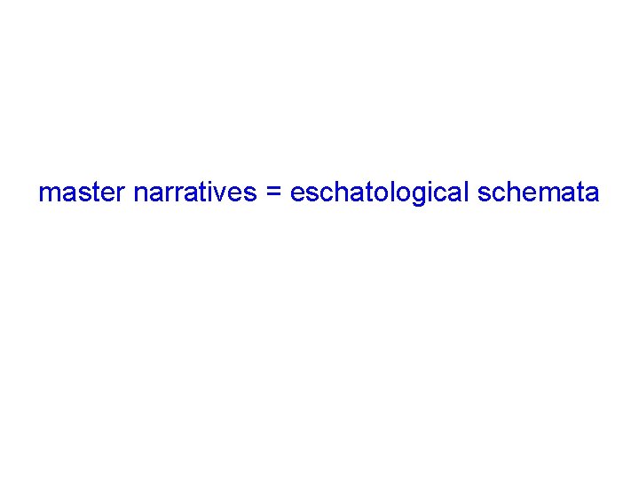 master narratives = eschatological schemata 