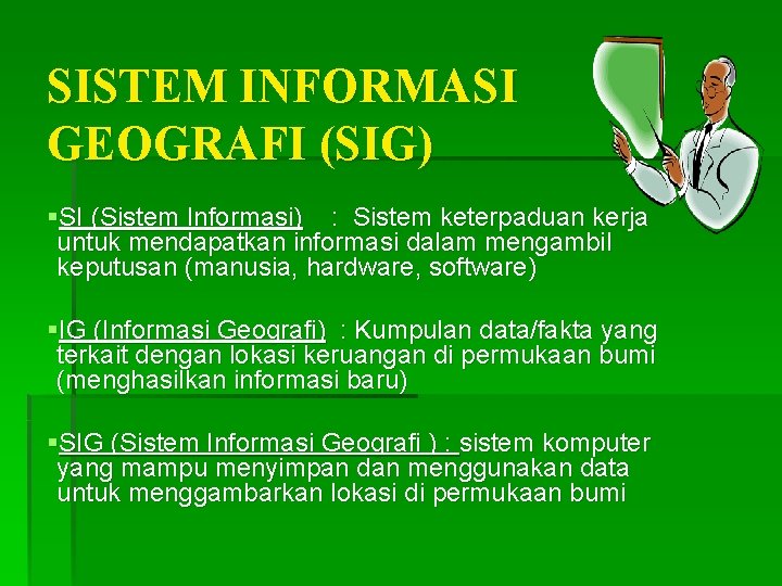 SISTEM INFORMASI GEOGRAFI (SIG) §SI (Sistem Informasi) : Sistem keterpaduan kerja untuk mendapatkan informasi