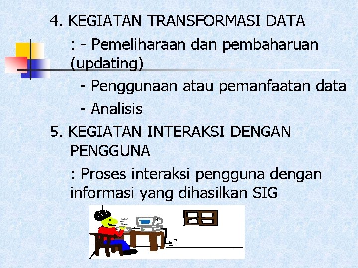 4. KEGIATAN TRANSFORMASI DATA : - Pemeliharaan dan pembaharuan (updating) - Penggunaan atau pemanfaatan