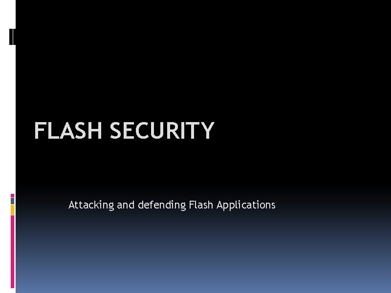 FLASH SECURITY Attacking and defending Flash Applications 