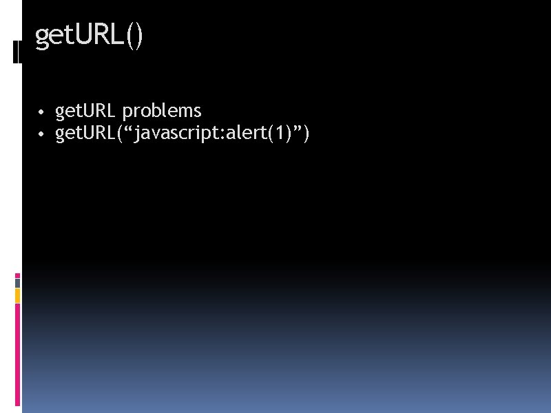 get. URL() • get. URL problems • get. URL(“javascript: alert(1)”) 
