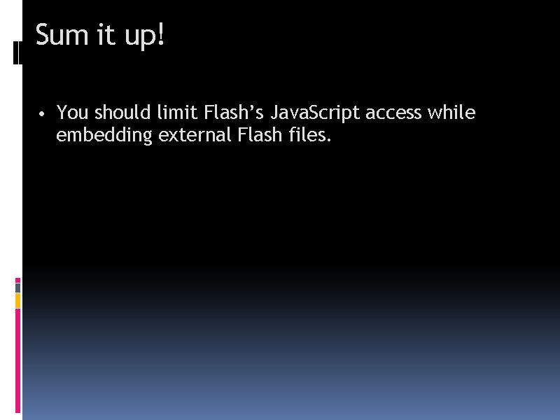 Sum it up! • You should limit Flash’s Java. Script access while embedding external