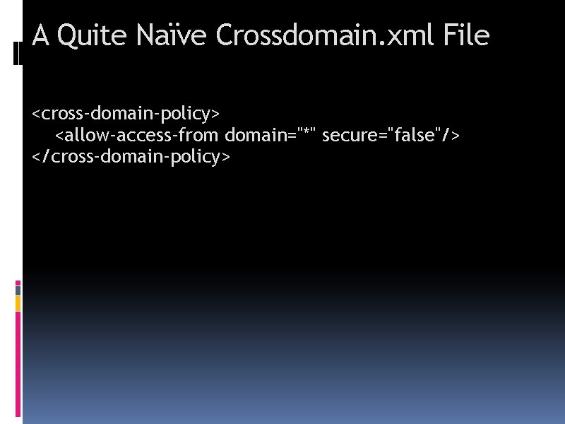 A Quite Naïve Crossdomain. xml File <cross-domain-policy> <allow-access-from domain="*" secure="false"/> </cross-domain-policy> 