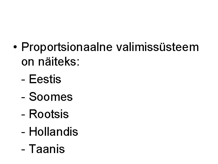  • Proportsionaalne valimissüsteem on näiteks: - Eestis - Soomes - Rootsis - Hollandis