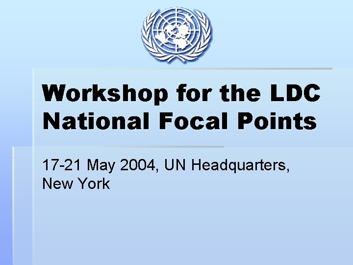 Workshop for the LDC National Focal Points 17 -21 May 2004, UN Headquarters, New