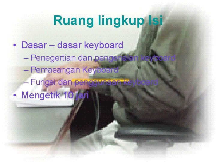 Ruang lingkup Isi • Dasar – dasar keyboard – Penegertian dan pengenalan keyboard –