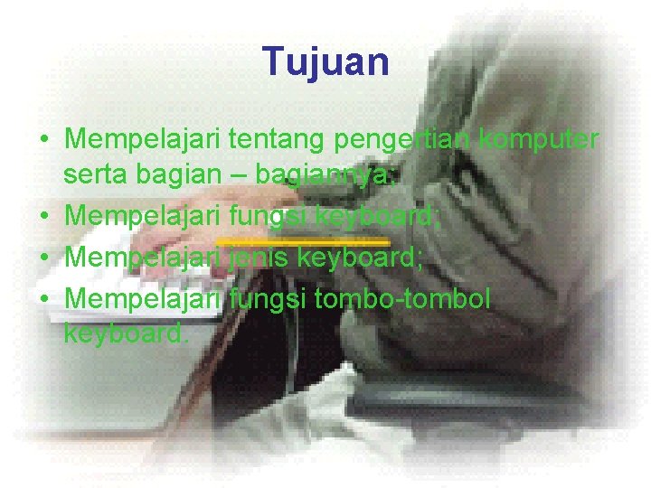 Tujuan • Mempelajari tentang pengertian komputer serta bagian – bagiannya; • Mempelajari fungsi keyboard;