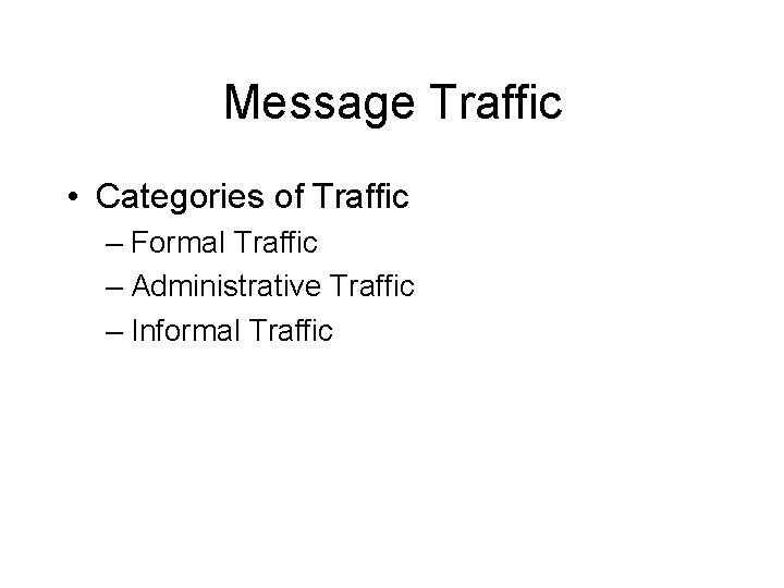 Message Traffic • Categories of Traffic – Formal Traffic – Administrative Traffic – Informal