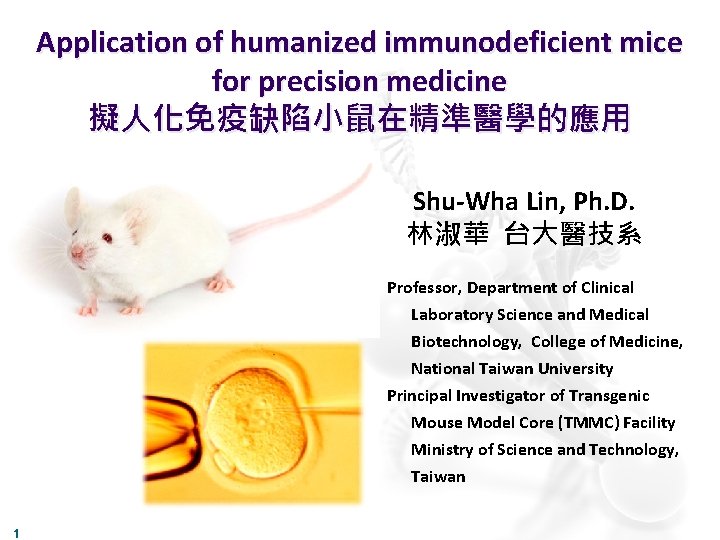 Application of humanized immunodeficient mice for precision medicine 擬人化免疫缺陷小鼠在精準醫學的應用 Shu-Wha Lin, Ph. D. 林淑華