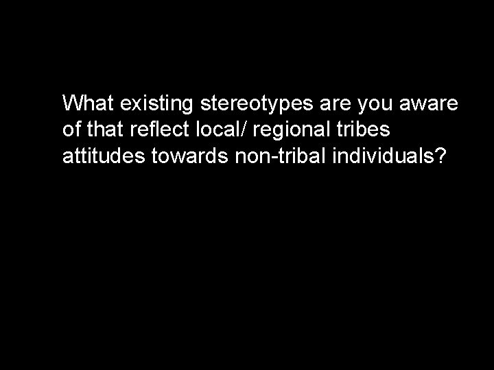 What existing stereotypes are you aware of that reflect local/ regional tribes attitudes towards