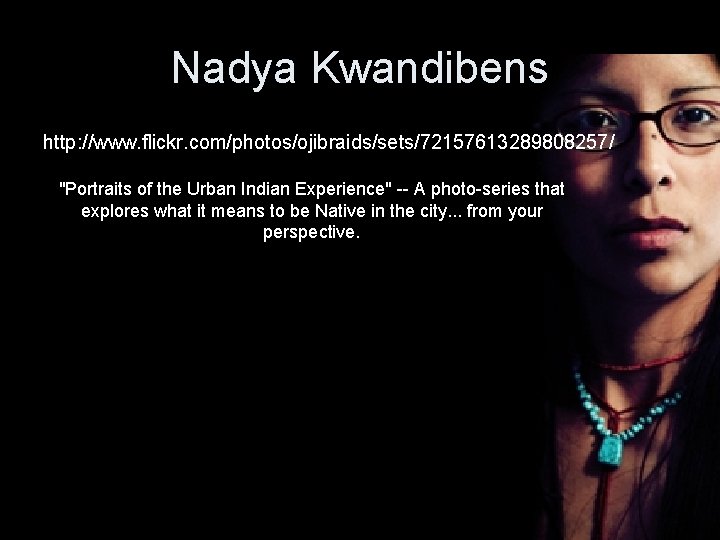 Nadya Kwandibens http: //www. flickr. com/photos/ojibraids/sets/72157613289808257/ "Portraits of the Urban Indian Experience" -- A