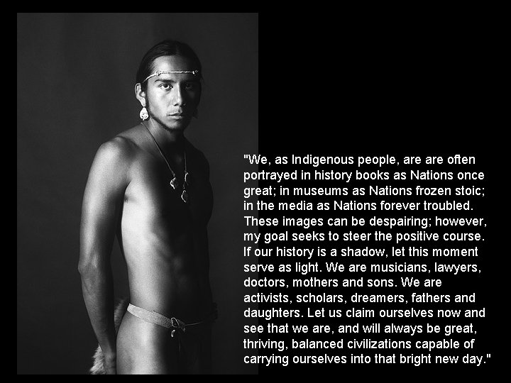 "We, as Indigenous people, are often portrayed in history books as Nations once great;