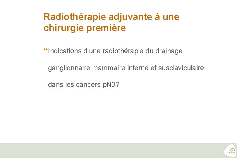 Radiothérapie adjuvante à une chirurgie première Indications d’une radiothérapie du drainage ganglionnaire mammaire interne