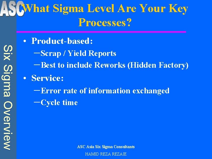 What Sigma Level Are Your Key Processes? Six Sigma Overview • Product-based: –Scrap /