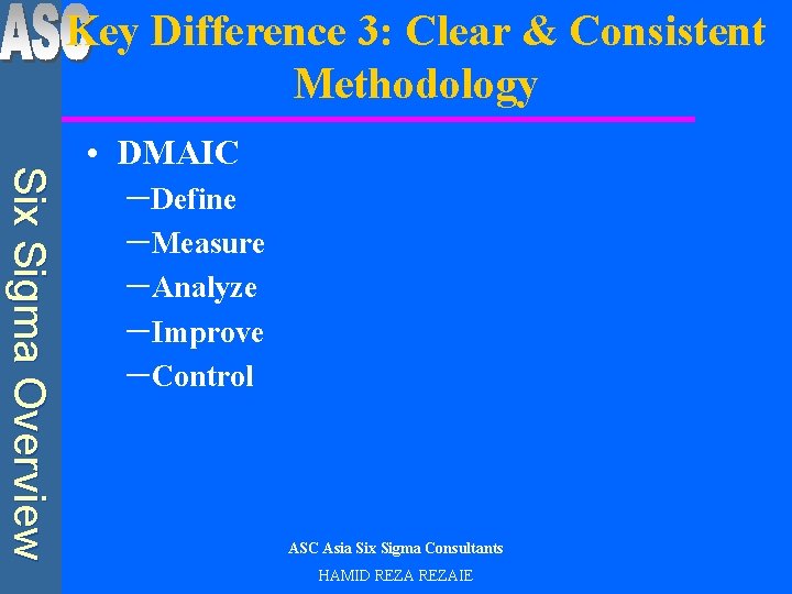 Key Difference 3: Clear & Consistent Methodology Six Sigma Overview • DMAIC –Define –Measure
