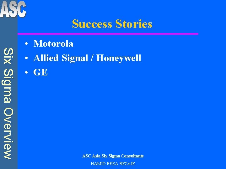 Success Stories Six Sigma Overview • Motorola • Allied Signal / Honeywell • GE