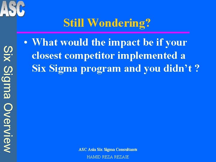 Still Wondering? Six Sigma Overview • What would the impact be if your closest