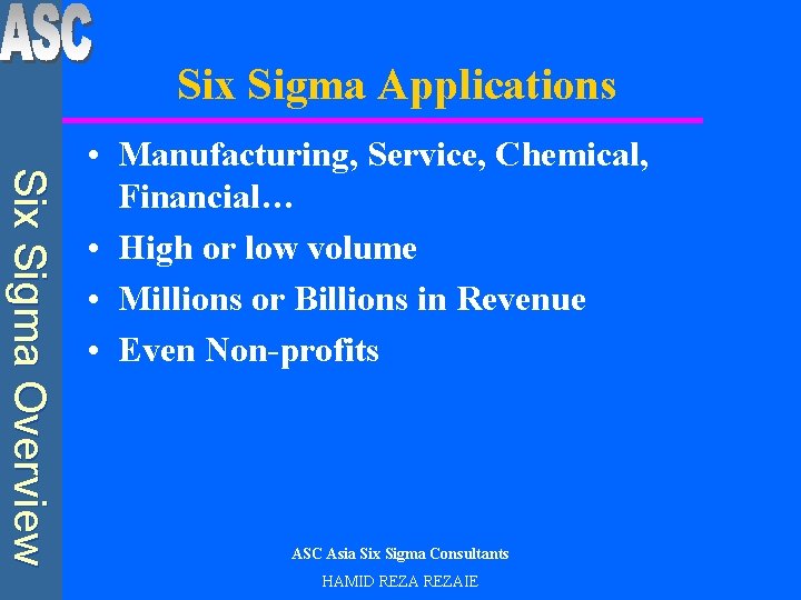 Six Sigma Applications Six Sigma Overview • Manufacturing, Service, Chemical, Financial… • High or