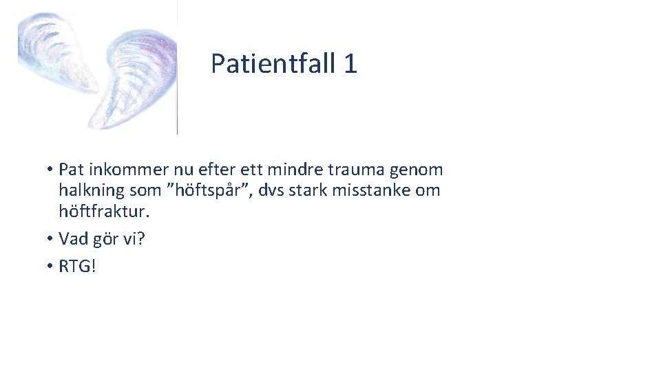 Patientfall 1 • Pat inkommer nu efter ett mindre trauma genom halkning som ”höftspår”,