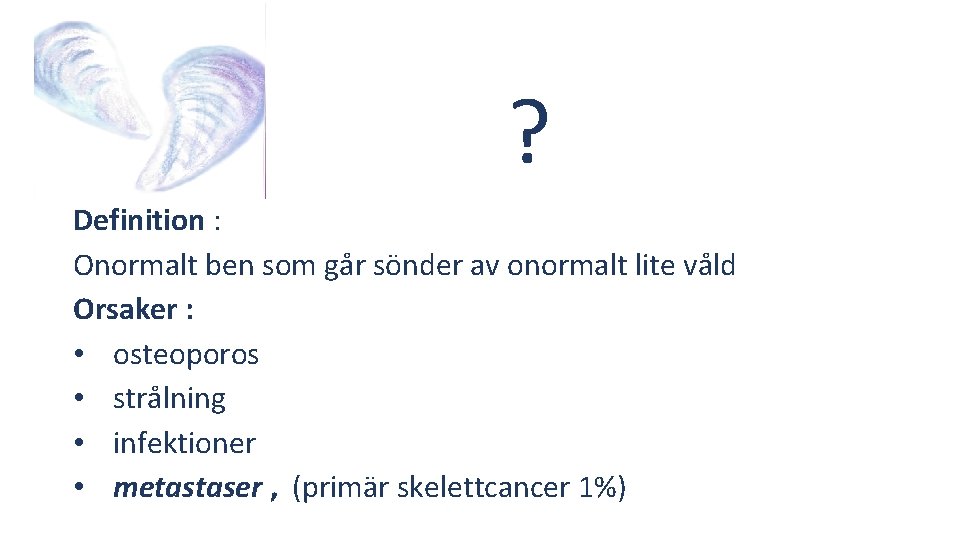 ? ? Definition : Onormalt ben som går sönder av onormalt lite våld Orsaker