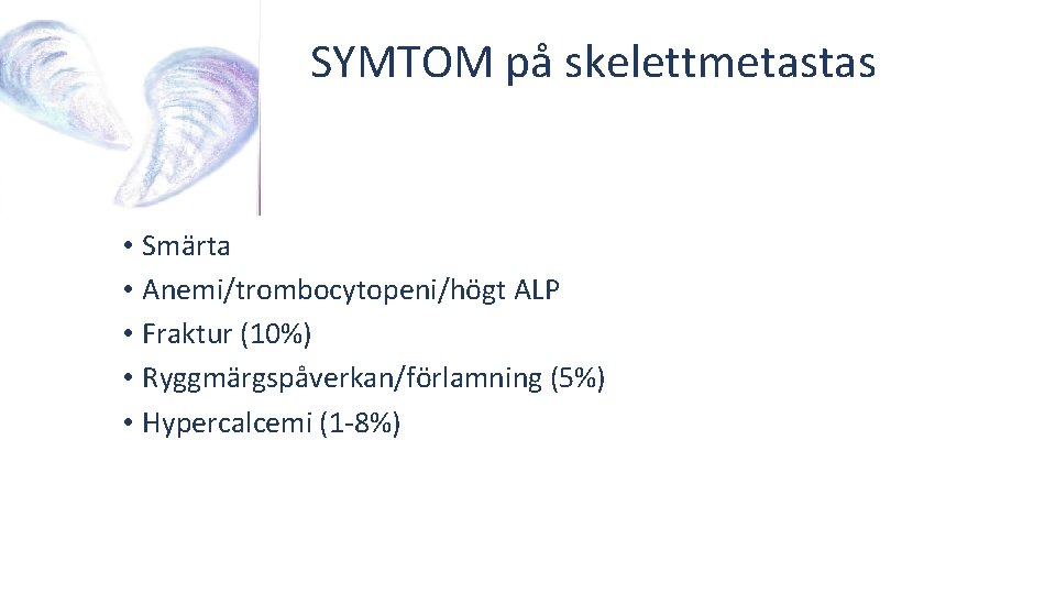 SYMTOM på skelettmetastas • Smärta • Anemi/trombocytopeni/högt ALP • Fraktur (10%) • Ryggmärgspåverkan/förlamning (5%)