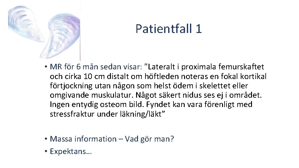 Patientfall 1 • MR för 6 mån sedan visar: ”Lateralt i proximala femurskaftet och