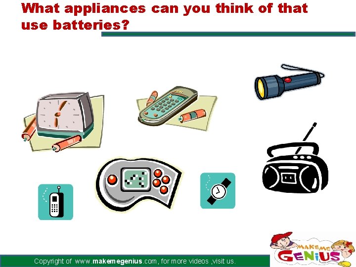 What appliances can you think of that use batteries? Copyright of www. makemegenius. com,