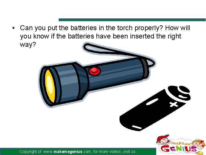  • Can you put the batteries in the torch properly? How will you