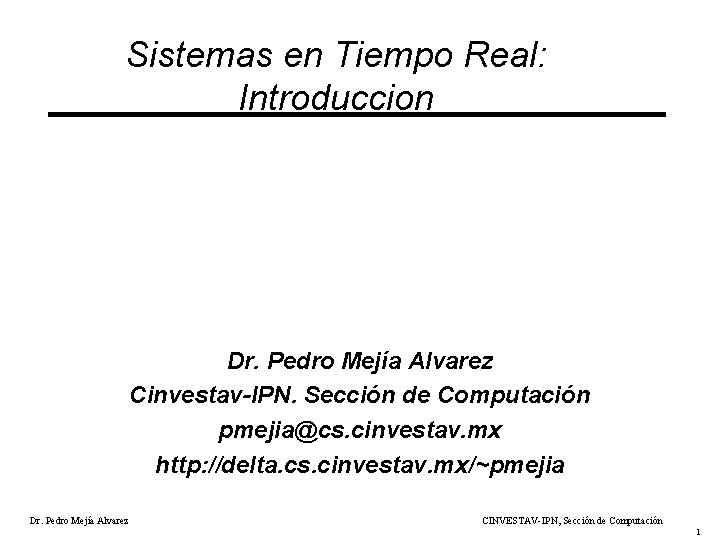 Sistemas en Tiempo Real: Introduccion Dr. Pedro Mejía Alvarez Cinvestav-IPN. Sección de Computación pmejia@cs.