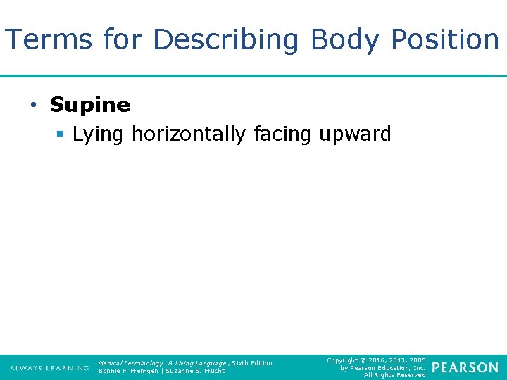 Terms for Describing Body Position • Supine § Lying horizontally facing upward Medical Terminology: