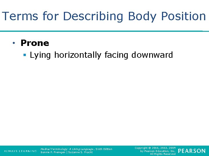 Terms for Describing Body Position • Prone § Lying horizontally facing downward Medical Terminology:
