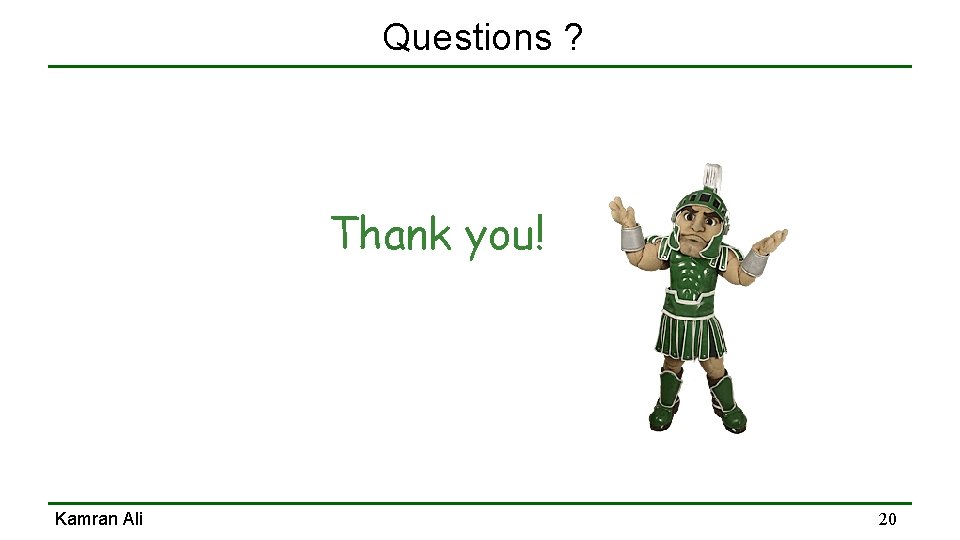Questions ? Thank you! Kamran Ali 20 Questions ? Thank you! Kamran Ali 20