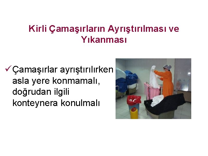 Kirli Çamaşırların Ayrıştırılması ve Yıkanması ü Çamaşırlar ayrıştırılırken asla yere konmamalı, doğrudan ilgili konteynera