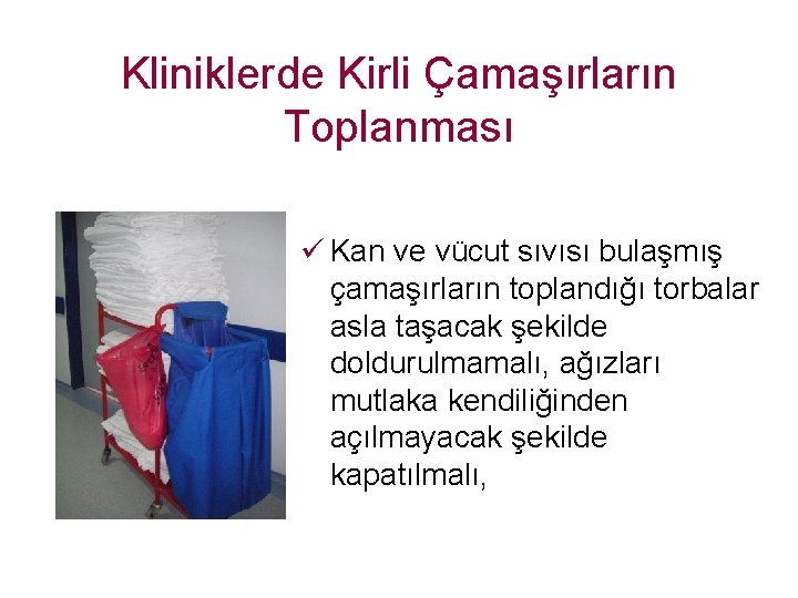 Kliniklerde Kirli Çamaşırların Toplanması ü Kan ve vücut sıvısı bulaşmış çamaşırların toplandığı torbalar asla