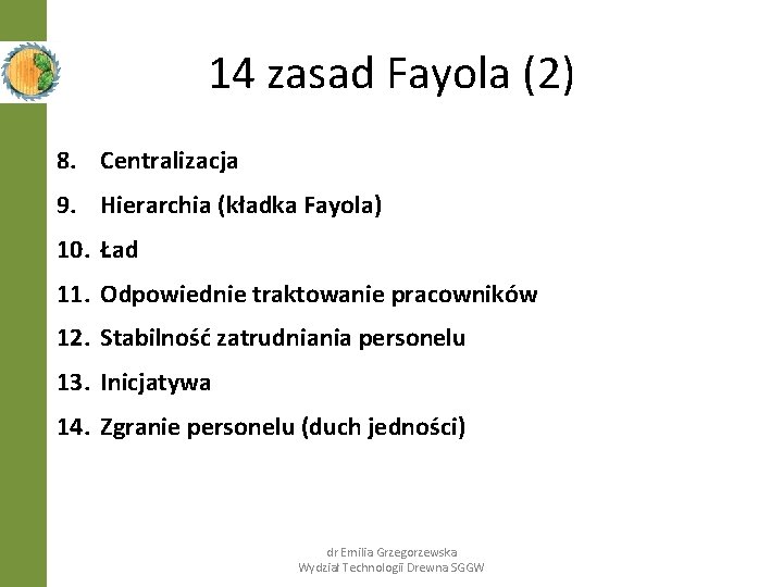 14 zasad Fayola (2) 8. Centralizacja 9. Hierarchia (kładka Fayola) 10. Ład 11. Odpowiednie 14 zasad Fayola (2) 8. Centralizacja 9. Hierarchia (kładka Fayola) 10. Ład 11. Odpowiednie
