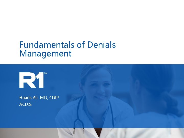 Fundamentals of Denials Management Haaris Ali, MD, CDIP ACDIS 