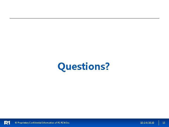 Questions? © Proprietary Confidential Information of R 1 RCM Inc. 10/24/2020 15 