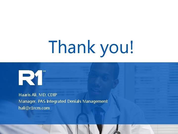 Thank you! Haaris Ali, MD, CDIP Manager, PAS Integrated Denials Management hali@r 1 rcm.